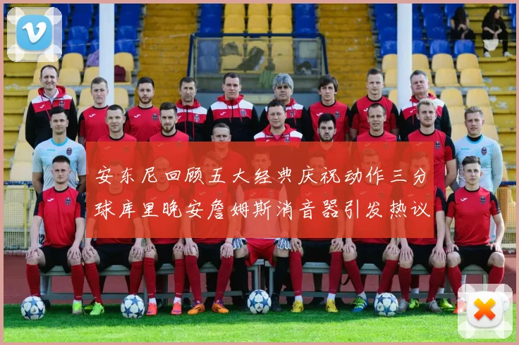 安东尼回顾五大经典庆祝动作三分球库里晚安詹姆斯消音器引发热议