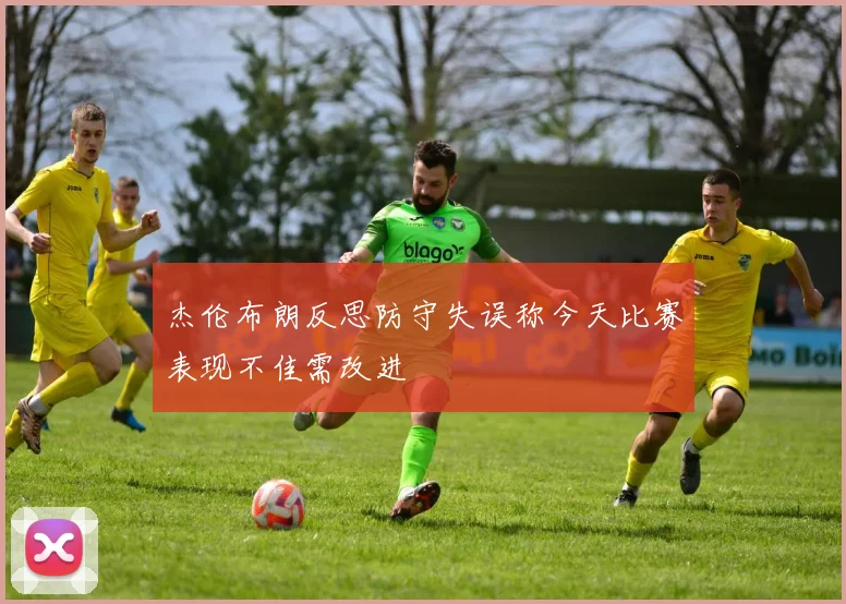 杰伦布朗反思防守失误称今天比赛表现不佳需改进