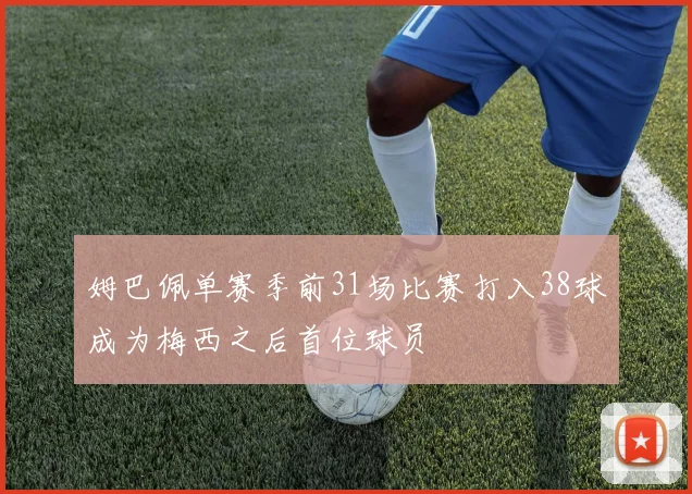 姆巴佩单赛季前31场比赛打入38球成为梅西之后首位球员