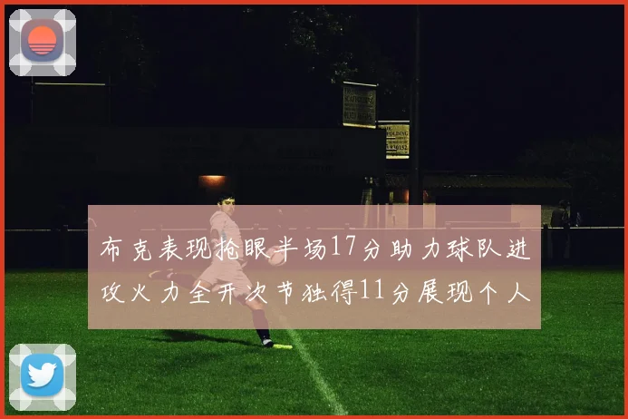 布克表现抢眼半场17分助力球队进攻火力全开次节独得11分展现个人能力