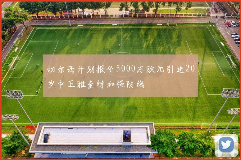 切尔西计划报价5000万欧元引进20岁中卫雅奎特加强防线